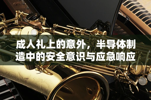 成人礼上的意外，半导体制造中的安全意识与应急响应