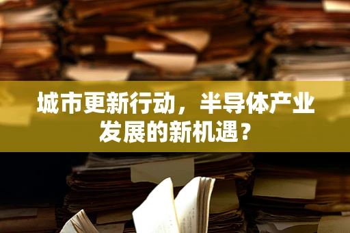 城市更新行动，半导体产业发展的新机遇？
