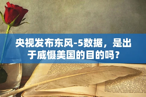 央视发布东风-5数据，是出于威慑美国的目的吗？