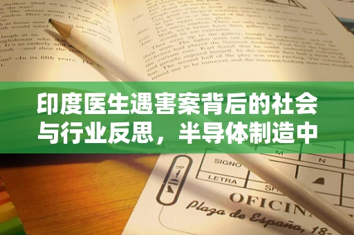印度医生遇害案背后的社会与行业反思，半导体制造中的伦理与安全