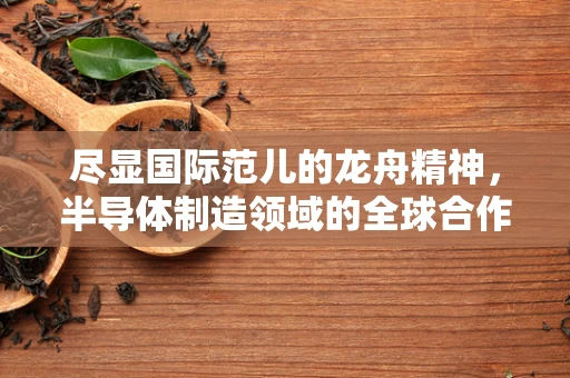 尽显国际范儿的龙舟精神，半导体制造领域的全球合作与文化交融