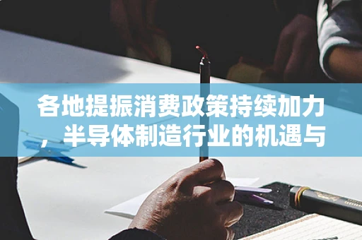 各地提振消费政策持续加力，半导体制造行业的机遇与挑战