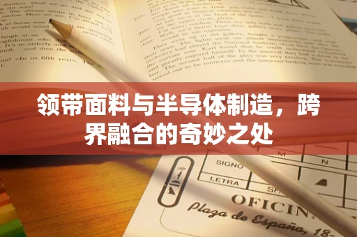 领带面料与半导体制造，跨界融合的奇妙之处
