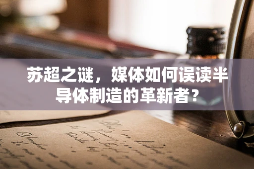 苏超之谜，媒体如何误读半导体制造的革新者？