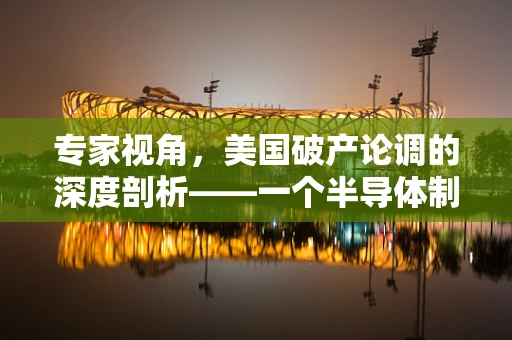 专家视角，美国破产论调的深度剖析——一个半导体制造从业者的观察