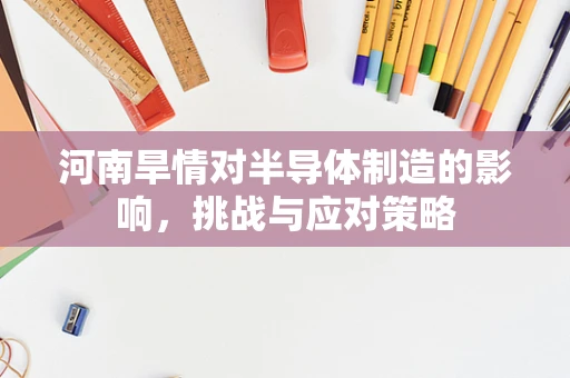 河南旱情对半导体制造的影响，挑战与应对策略