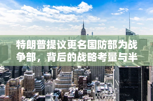 特朗普提议更名国防部为战争部，背后的战略考量与半导体制造的关联