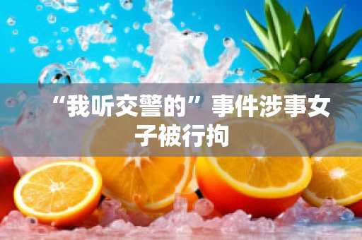 “我听交警的”事件涉事女子被行拘