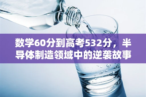 数学60分到高考532分，半导体制造领域中的逆袭故事