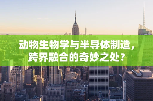 动物生物学与半导体制造，跨界融合的奇妙之处？