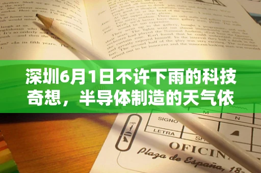 深圳6月1日不许下雨的科技奇想，半导体制造的天气依赖与应对策略